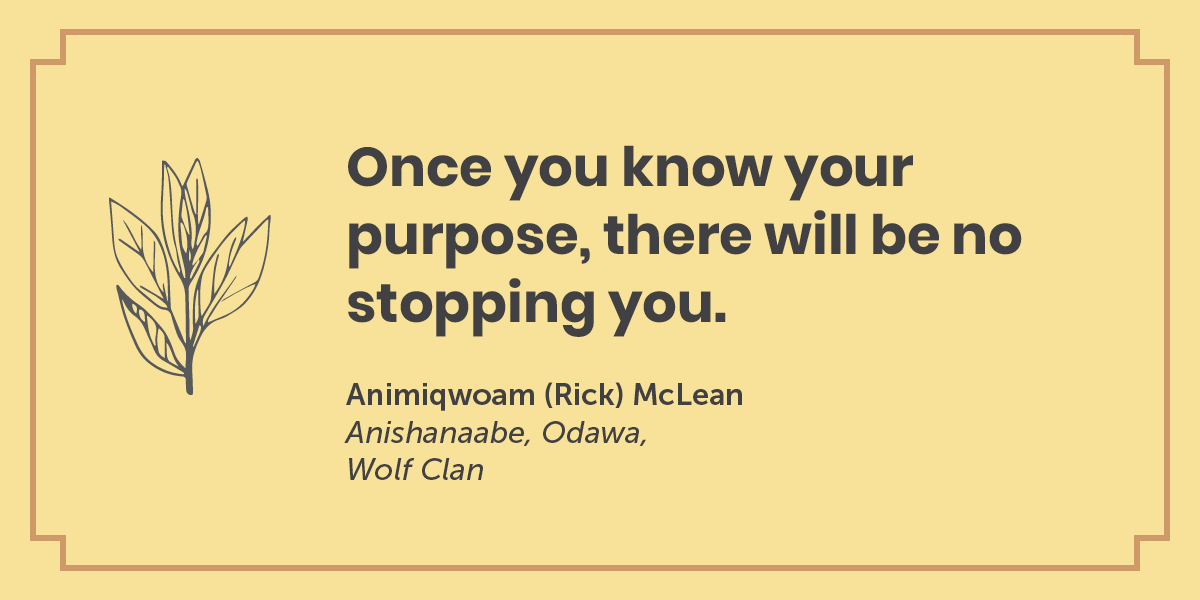 A quote by Animiqwoam (Rick) McLean, Anichanaabe, Odawa, Wolf Clan: Once you know your purpose, there will be no stopping you.