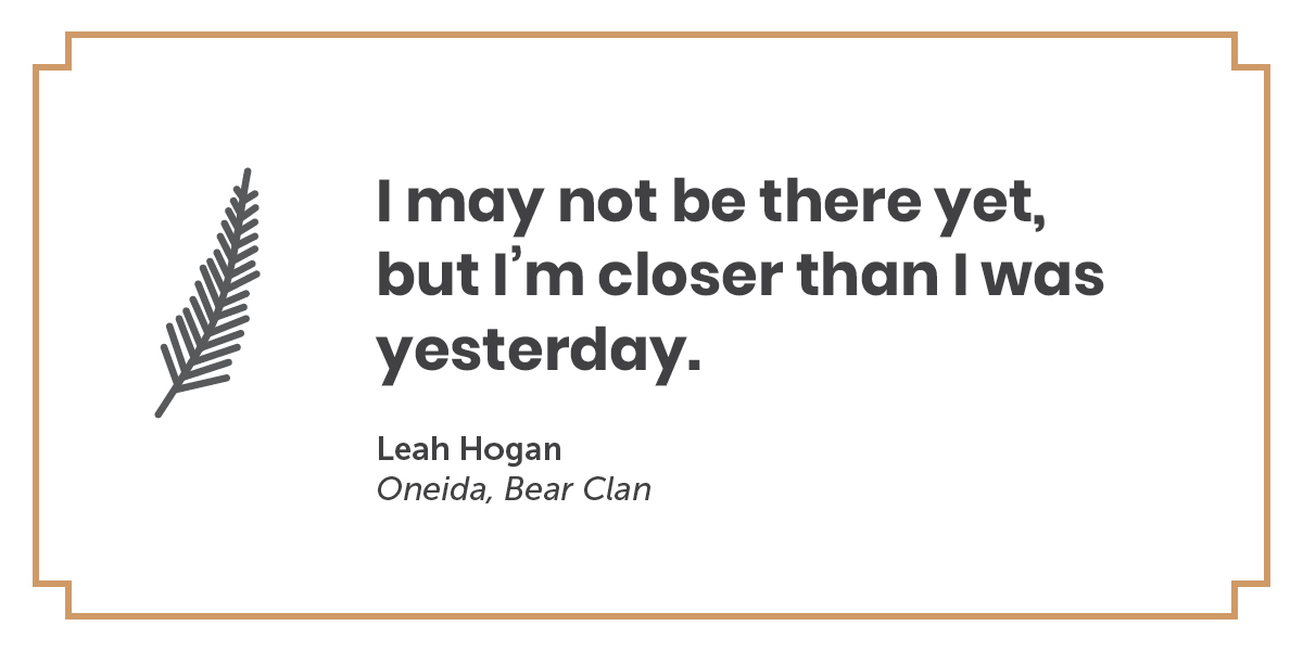 A quote by Leah Hogan, Oneida, Bear Clan: I may not be there yet, but I'm closer than I was yesterday.