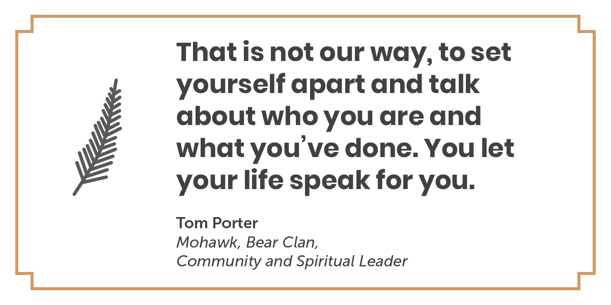 A quote by Tom Porter, Mohawk, Bear Clan, Community and Spiritual Leader: That is not our way, to set yourself apart and talk about who you are and what you've done. You let your life speak for you.
