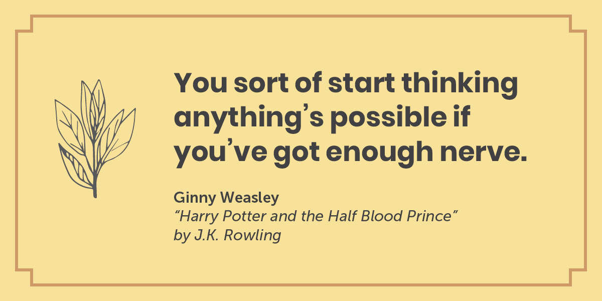 A quote by Ginny Weasley from Harry Potter and the Half Blood Prince by J.K. Rowling: You sort of start thinking anything's possible if you've got enough nerve.