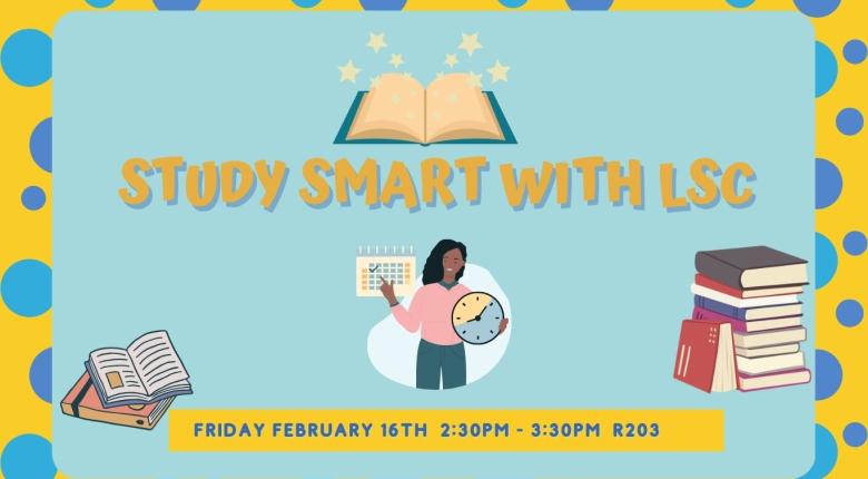 Promo Graphic for study smart with LSC. Happening on Friday February 16 between 2:30pm-3:30pm at R203